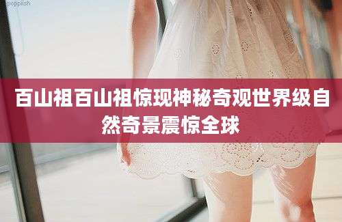 百山祖百山祖惊现神秘奇观世界级自然奇景震惊全球