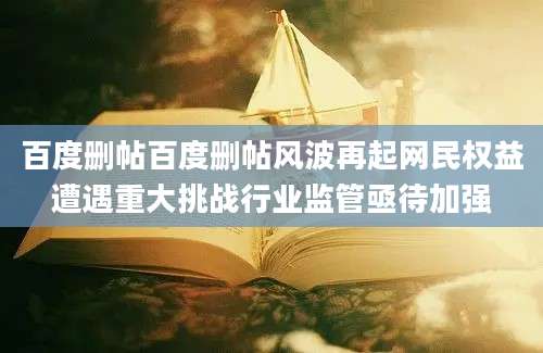百度删帖百度删帖风波再起网民权益遭遇重大挑战行业监管亟待加强