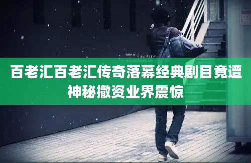 百老汇百老汇传奇落幕经典剧目竟遭神秘撤资业界震惊