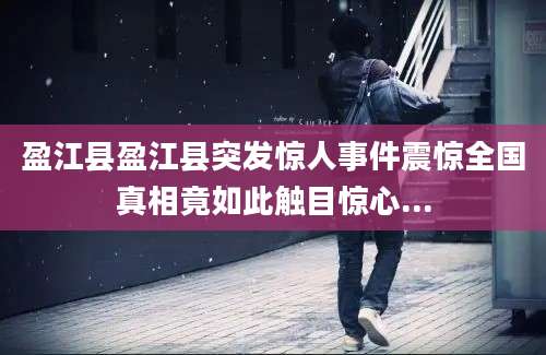 盈江县盈江县突发惊人事件震惊全国真相竟如此触目惊心...