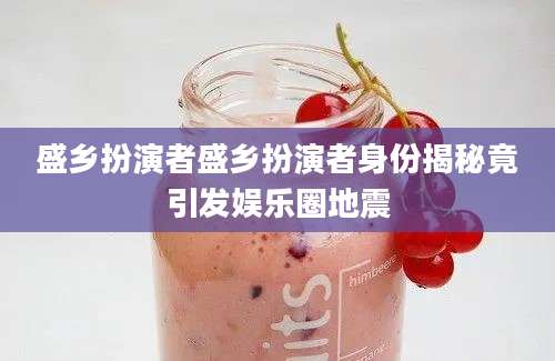 盛乡扮演者盛乡扮演者身份揭秘竟引发娱乐圈地震