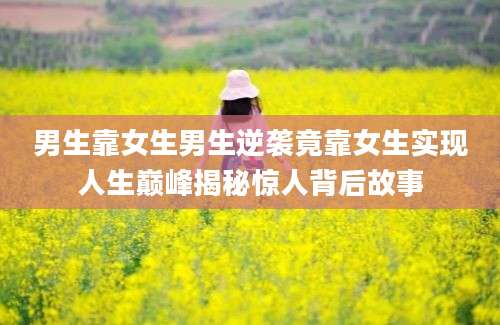 男生靠女生男生逆袭竟靠女生实现人生巅峰揭秘惊人背后故事