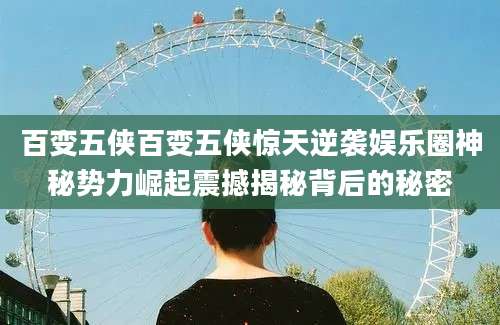 百变五侠百变五侠惊天逆袭娱乐圈神秘势力崛起震撼揭秘背后的秘密