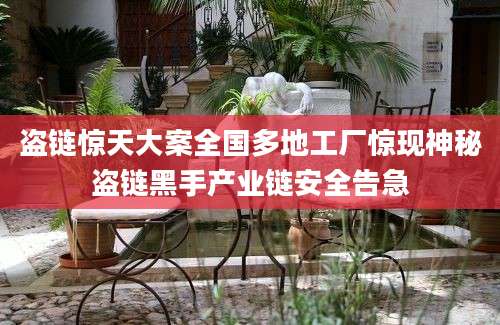 盗链惊天大案全国多地工厂惊现神秘盗链黑手产业链安全告急