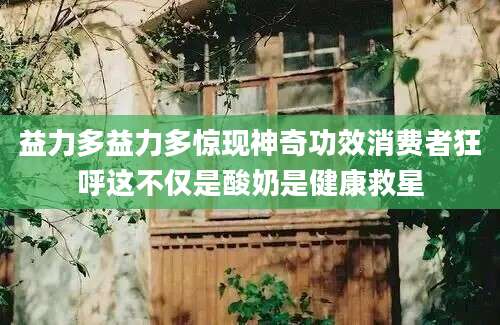 益力多益力多惊现神奇功效消费者狂呼这不仅是酸奶是健康救星